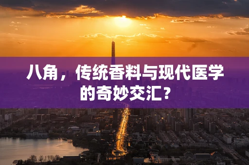 八角，传统香料与现代医学的奇妙交汇？