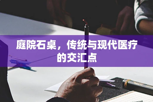 庭院石桌，传统与现代医疗的交汇点