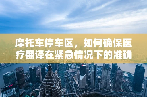 摩托车停车区，如何确保医疗翻译在紧急情况下的准确沟通？