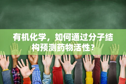 有机化学，如何通过分子结构预测药物活性？