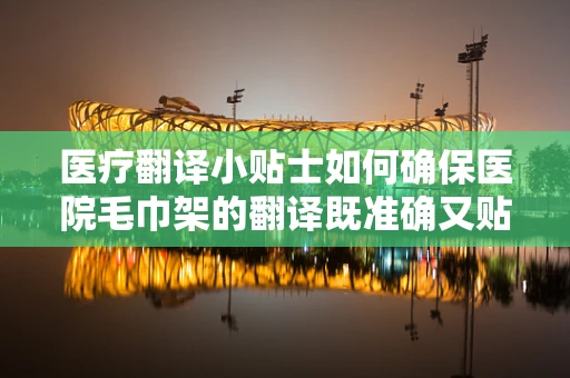 医疗翻译小贴士如何确保医院毛巾架的翻译既准确又贴心？