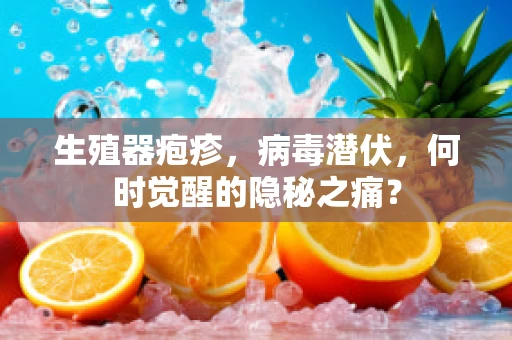 生殖器疱疹，病毒潜伏，何时觉醒的隐秘之痛？