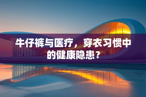 牛仔裤与医疗，穿衣习惯中的健康隐患？