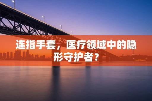 连指手套，医疗领域中的隐形守护者？