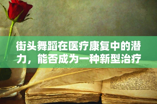 街头舞蹈在医疗康复中的潜力，能否成为一种新型治疗手段？