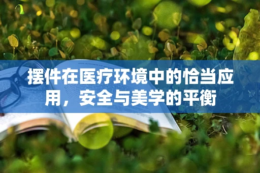 摆件在医疗环境中的恰当应用，安全与美学的平衡