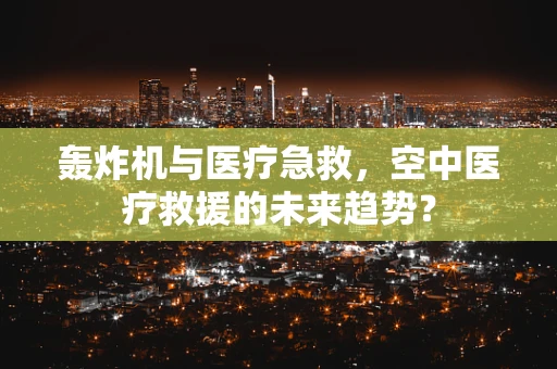 轰炸机与医疗急救，空中医疗救援的未来趋势？