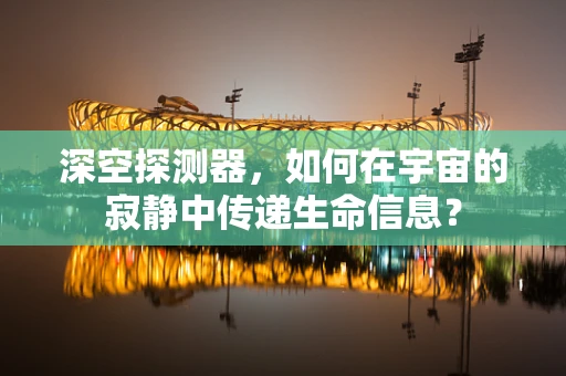 深空探测器，如何在宇宙的寂静中传递生命信息？