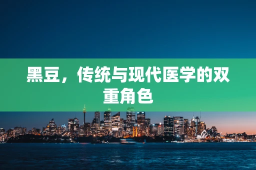 黑豆，传统与现代医学的双重角色