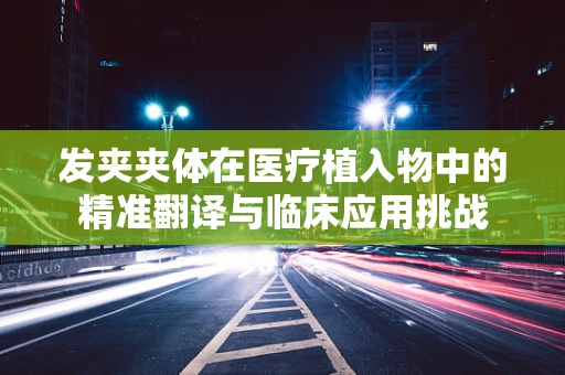 发夹夹体在医疗植入物中的精准翻译与临床应用挑战
