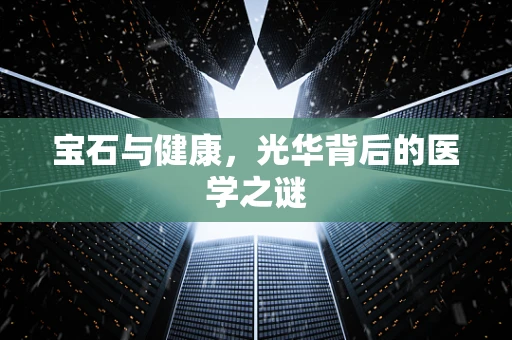 宝石与健康，光华背后的医学之谜