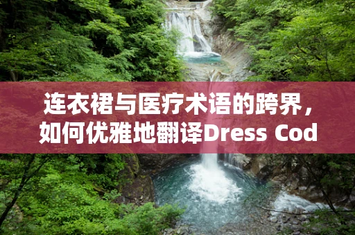 连衣裙与医疗术语的跨界，如何优雅地翻译Dress Code?
