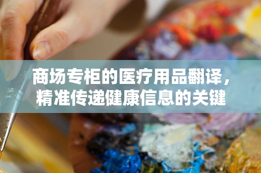 商场专柜的医疗用品翻译，精准传递健康信息的关键