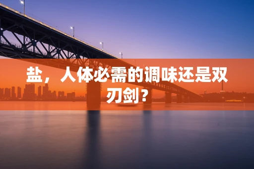 盐，人体必需的调味还是双刃剑？