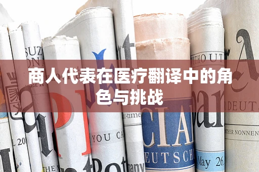 商人代表在医疗翻译中的角色与挑战