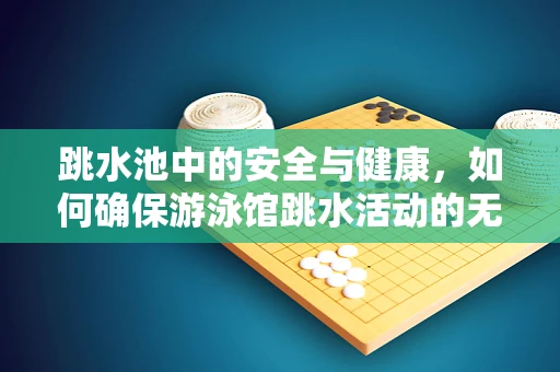 跳水池中的安全与健康，如何确保游泳馆跳水活动的无忧体验？