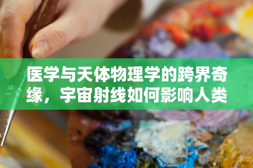 医学与天体物理学的跨界奇缘，宇宙射线如何影响人类基因表达？