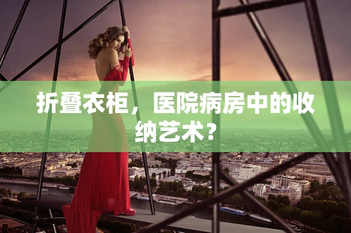 折叠衣柜，医院病房中的收纳艺术？