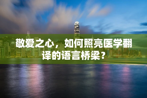 敬爱之心，如何照亮医学翻译的语言桥梁？