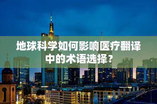 地球科学如何影响医疗翻译中的术语选择？