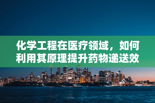 化学工程在医疗领域，如何利用其原理提升药物递送效率？