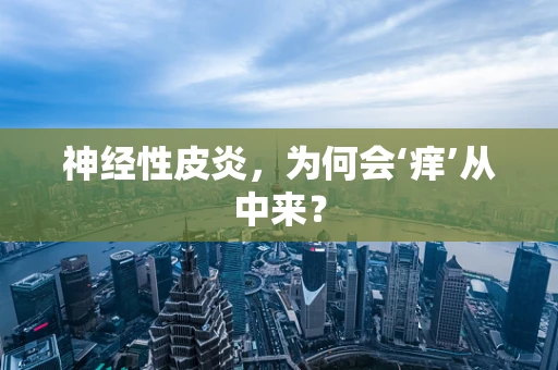 神经性皮炎，为何会‘痒’从中来？