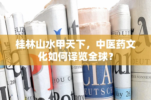 桂林山水甲天下，中医药文化如何译览全球？