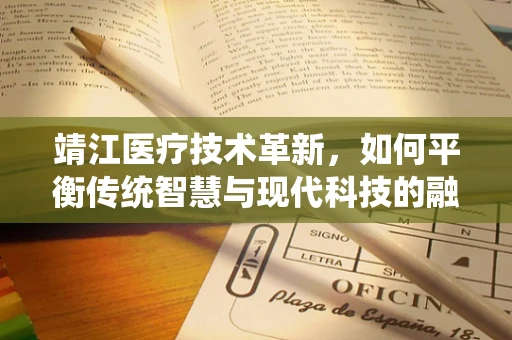 靖江医疗技术革新，如何平衡传统智慧与现代科技的融合？