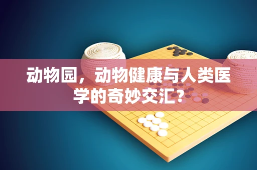 动物园，动物健康与人类医学的奇妙交汇？