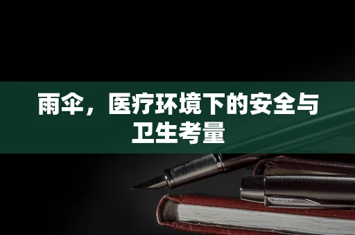 雨伞，医疗环境下的安全与卫生考量
