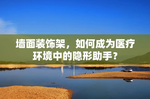 墙面装饰架，如何成为医疗环境中的隐形助手？