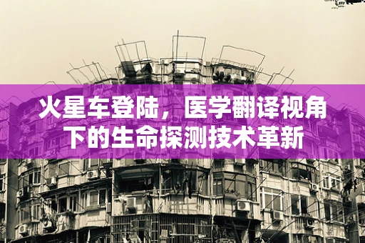 火星车登陆，医学翻译视角下的生命探测技术革新