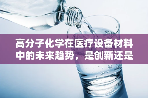 高分子化学在医疗设备材料中的未来趋势，是创新还是挑战？