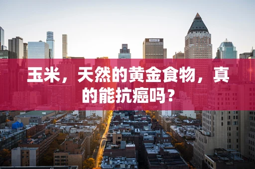 玉米，天然的黄金食物，真的能抗癌吗？