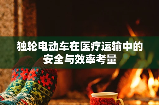 独轮电动车在医疗运输中的安全与效率考量