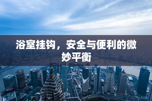 浴室挂钩，安全与便利的微妙平衡