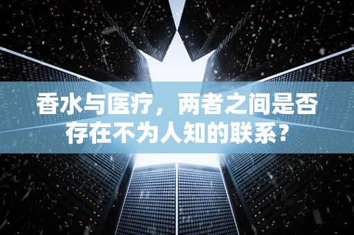 香水与医疗，两者之间是否存在不为人知的联系？