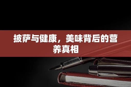 披萨与健康，美味背后的营养真相
