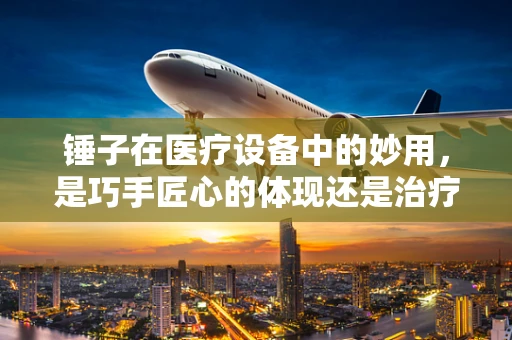 锤子在医疗设备中的妙用，是巧手匠心的体现还是治疗新思路的萌芽？