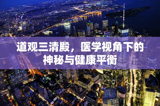 道观三清殿，医学视角下的神秘与健康平衡