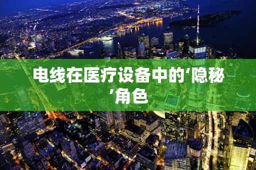 电线在医疗设备中的‘隐秘’角色