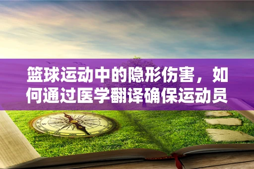 篮球运动中的隐形伤害，如何通过医学翻译确保运动员安全？