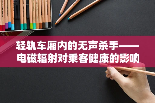 轻轨车厢内的无声杀手——电磁辐射对乘客健康的影响？