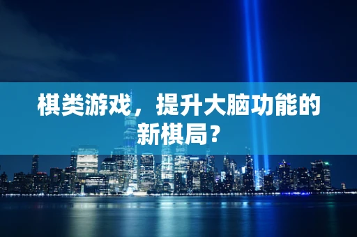 棋类游戏，提升大脑功能的新棋局？