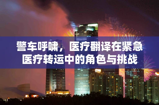 警车呼啸，医疗翻译在紧急医疗转运中的角色与挑战
