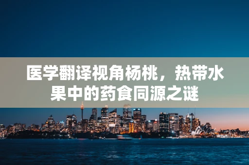 医学翻译视角杨桃，热带水果中的药食同源之谜