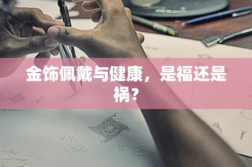 金饰佩戴与健康，是福还是祸？
