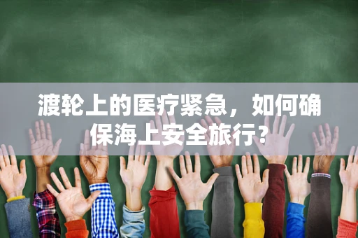 渡轮上的医疗紧急，如何确保海上安全旅行？