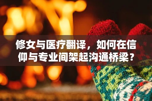 修女与医疗翻译，如何在信仰与专业间架起沟通桥梁？