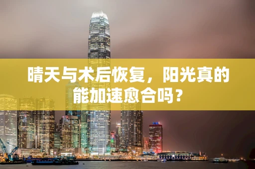 晴天与术后恢复，阳光真的能加速愈合吗？